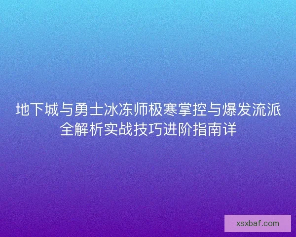 地下城与勇士冰冻师极寒掌控与爆发流派全解析实战技巧进阶指南详