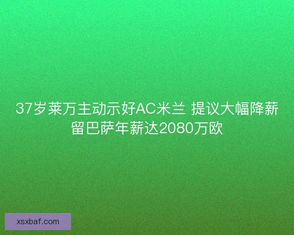 37岁莱万主动示好AC米兰 提议大幅降薪留巴萨年薪达2080万欧