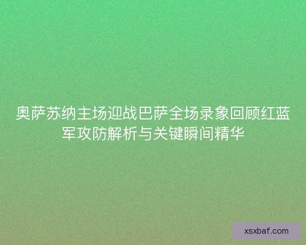 奥萨苏纳主场迎战巴萨全场录象回顾红蓝军攻防解析与关键瞬间精华