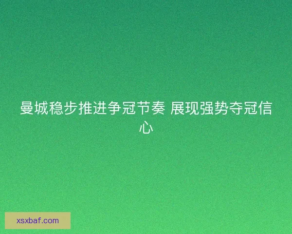 曼城稳步推进争冠节奏 展现强势夺冠信心